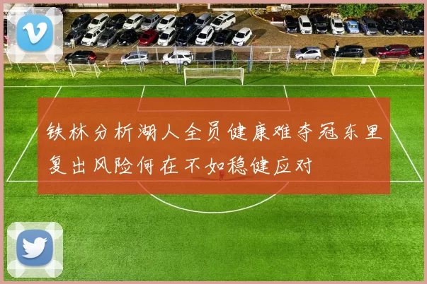 铁林分析湖人全员健康难夺冠东里复出风险何在不如稳健应对