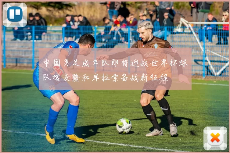 中国男足成年队即将迎战世界杯球队喀麦隆和库拉索备战新征程