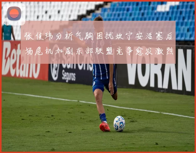 张佳玮分析气胸困扰坎宁安活塞后场危机加剧东部联盟竞争愈发激烈