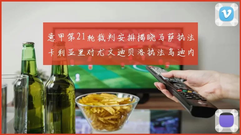 意甲第21轮裁判安排揭晓马萨执法卡利亚里对尤文迪贝洛执法乌迪内斯对国米