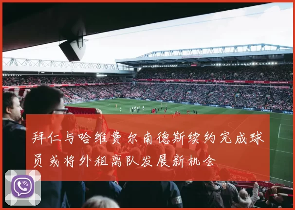 拜仁与哈维费尔南德斯续约完成球员或将外租离队发展新机会
