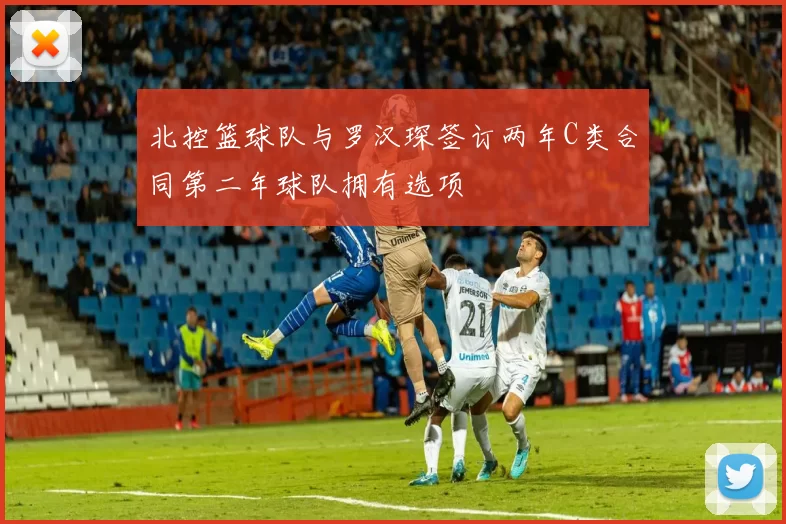 北控篮球队与罗汉琛签订两年C类合同第二年球队拥有选项